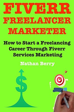 Read online Fiverr Freelancer Marketer: How to Start a Freelancing Career Through Fiverr Services Marketing - Nathan Berry file in PDF