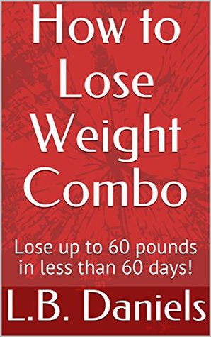 Read online How to Lose Weight Combo: Lose up to 60 pounds in less than 60 days! - L.B. Daniels | PDF