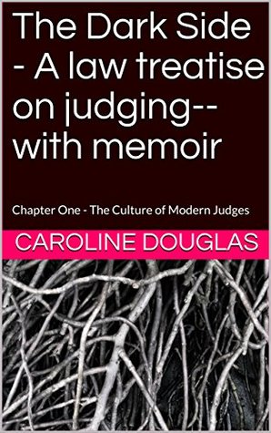 Read online The Dark Side - A law treatise on judging--with memoir: Chapter One - The Culture of Modern Judges - Caroline Douglas | PDF