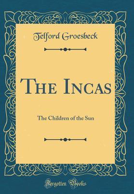 Read The Incas: The Children of the Sun (Classic Reprint) - Telford Groesbeck | PDF