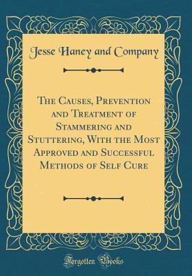Read The Causes, Prevention and Treatment of Stammering and Stuttering, with the Most Approved and Successful Methods of Self Cure (Classic Reprint) - Jesse Haney and Company file in ePub
