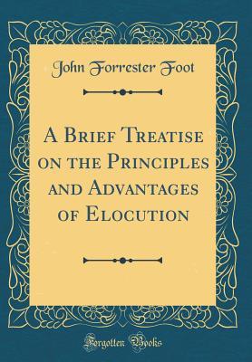 Read online A Brief Treatise on the Principles and Advantages of Elocution (Classic Reprint) - John Forrester Foot file in ePub