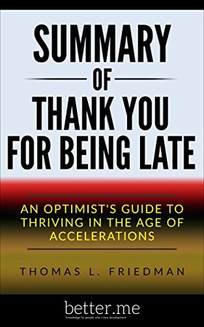 Read Summary: Thank You for Being Late: An Optimist's Guide to Thriving in the Age of Accelerations by Thomas L. Friedman - better .me | ePub