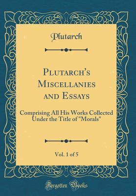 Download Plutarch's Miscellanies and Essays, Vol. 1 of 5: Comprising All His Works Collected Under the Title of Morals (Classic Reprint) - Plutarch | ePub
