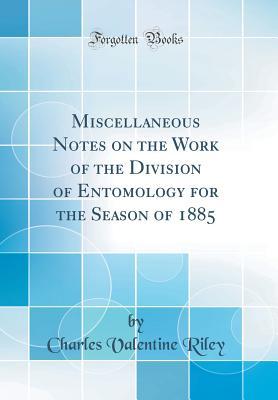 Read online Miscellaneous Notes on the Work of the Division of Entomology for the Season of 1885 (Classic Reprint) - Charles Valentine Riley | ePub