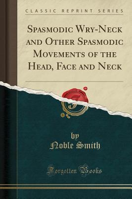Read online Spasmodic Wry-Neck and Other Spasmodic Movements of the Head, Face and Neck (Classic Reprint) - Noble Smith file in PDF