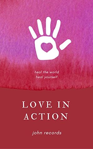 Read Love in Action: Heal the World, Heal Yourself - John Records | PDF