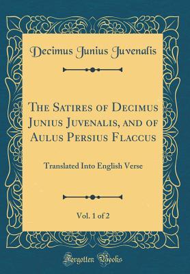 Read The Satires of Decimus Junius Juvenalis, and of Aulus Persius Flaccus, Vol. 1 of 2: Translated Into English Verse (Classic Reprint) - Decimus Junius Juvenalis | ePub