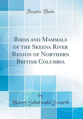 Download Birds and Mammals of the Skeena River Region of Northern British Columbia (Classic Reprint) - Harry Schelwald Swarth | ePub