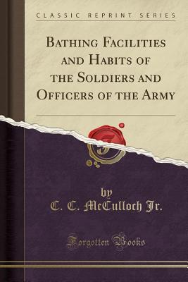 Read Bathing Facilities and Habits of the Soldiers and Officers of the Army (Classic Reprint) - C C McCulloch Jr | ePub