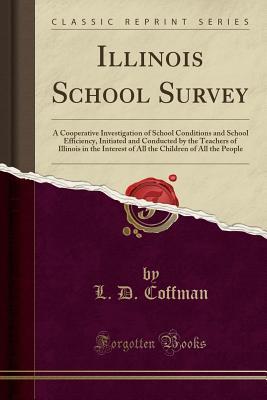 Read Illinois School Survey: A Cooperative Investigation of School Conditions and School Efficiency, Initiated and Conducted by the Teachers of Illinois in the Interest of All the Children of All the People (Classic Reprint) - Lotus Delta Coffman file in ePub
