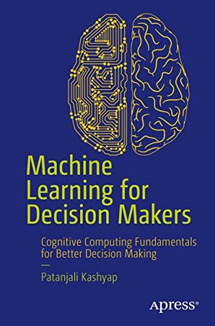 Read online Machine Learning for Decision Makers: Cognitive Computing Fundamentals for Better Decision Making - Patanjali Kashyap file in PDF