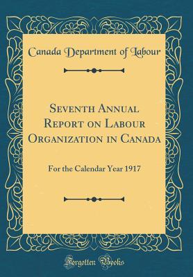 Download Seventh Annual Report on Labour Organization in Canada: For the Calendar Year 1917 (Classic Reprint) - Canada Department of Labour | PDF