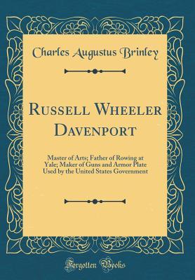 Read online Russell Wheeler Davenport: Master of Arts; Father of Rowing at Yale; Maker of Guns and Armor Plate Used by the United States Government (Classic Reprint) - Charles Augustus Brinley | PDF