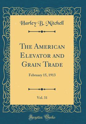 Read online The American Elevator and Grain Trade, Vol. 31: February 15, 1913 (Classic Reprint) - Harley B Mitchell | PDF
