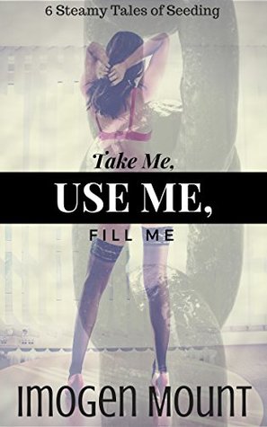 Read online Take Me, Use Me, Fill Me: First Time Seeding By Alpha Men Erotica - Imogen Mount file in ePub