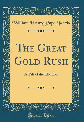 Download The Great Gold Rush: A Tale of the Klondike (Classic Reprint) - W H P Jarvis file in PDF