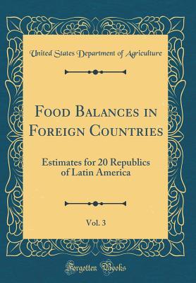 Read online Food Balances in Foreign Countries, Vol. 3: Estimates for 20 Republics of Latin America (Classic Reprint) - U.S. Department of Agriculture file in PDF