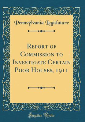 Read online Report of Commission to Investigate Certain Poor Houses, 1911 (Classic Reprint) - Pennsylvania Legislature file in ePub