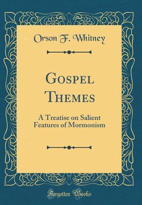 Read Gospel Themes: A Treatise on Salient Features of Mormonism (Classic Reprint) - Orson F. Whitney | PDF
