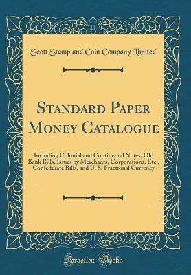 Read Standard Paper Money Catalogue: Including Colonial and Continental Notes, Old Bank Bills, Issues by Merchants, Corporations, Etc., Confederate Bills, and U. S. Fractional Currency (Classic Reprint) - Scott Stamp and Coin Company Limited | PDF