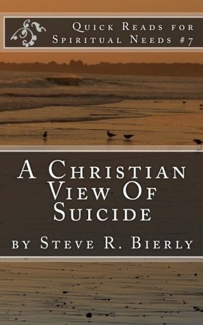 Read A Christian View Of Suicide (Quick Reads for Spiritual Needs) (Volume 7) - Steve R. Bierly | ePub