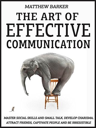 Read online The Art Of Effective Communication: Master Social Skills And Small Talk, Develop Charisma, Attract Friends, Captivate People And Be Irresistible - EFFORTLESSLY - Matthew Barker file in ePub