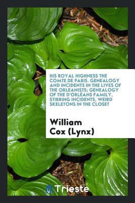 Read His Royal Highness the Comte de Paris. Genealogy and Incidents in the Lives of the Orleanists; Genealogy of the d'Orl�ans Family, Stirring Incidents, Weird Skeletons in the Closet - William Cox | PDF
