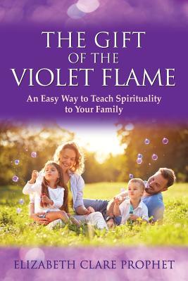 Read The Gift of the Violet Flame: An Easy Way to Teach Spirituality to Your Family - Elizabeth Clare Prophet | ePub