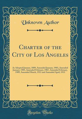 Read Charter of the City of Los Angeles: As Adopted January, 1889, Amended January, 1903, Amended January, 1905, Amended February, 1907, Amended February, 1909, Amended March, 1911 and Amended April, 1913 (Classic Reprint) - Unknown file in ePub