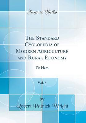 Read online The Standard Cyclopedia of Modern Agriculture and Rural Economy, Vol. 6: Fis Hem (Classic Reprint) - Robert Patrick Wright | ePub