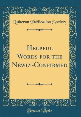 Download Helpful Words for the Newly-Confirmed (Classic Reprint) - Lutheran Publication Society file in PDF