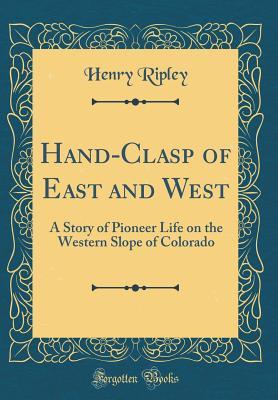 Read online Hand-Clasp of East and West: A Story of Pioneer Life on the Western Slope of Colorado (Classic Reprint) - Henry Ripley | PDF