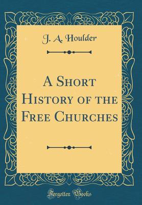 Download A Short History of the Free Churches (Classic Reprint) - J.A. Houlder file in PDF