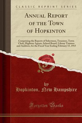 Download Annual Report of the Town of Hopkinton: Comprising the Reports of Selectmen, Treasurer, Town Clerk, Highway Agents, School Board, Library Trustees and Auditors, for the Fiscal Year Ending February 15, 1915 (Classic Reprint) - Hopkinton New Hampshire | PDF