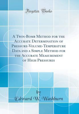 Read A Twin-Bomb Method for the Accurate Determination of Pressure-Volume-Temperature Data and a Simple Method for the Accurate Measurement of High Pressures (Classic Reprint) - Edward W. Washburn | ePub