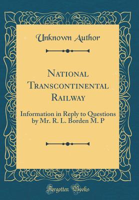 Download National Transcontinental Railway: Information in Reply to Questions by Mr. R. L. Borden M. P (Classic Reprint) - Unknown | PDF