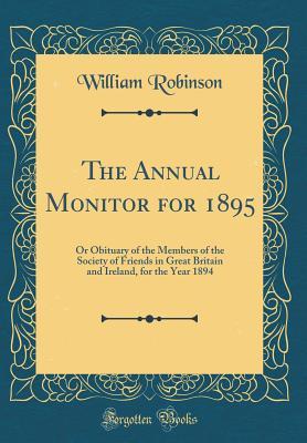 Read The Annual Monitor for 1895: Or Obituary of the Members of the Society of Friends in Great Britain and Ireland, for the Year 1894 (Classic Reprint) - William Robinson file in PDF