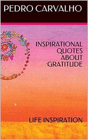 Read INSPIRATIONAL QUOTES ABOUT GRATITUDE: LIFE INSPIRATION - Pedro Carvalho | PDF