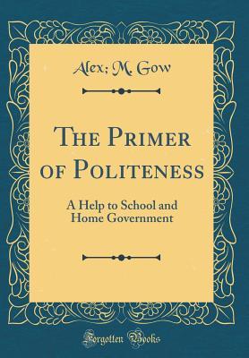 Download The Primer of Politeness: A Help to School and Home Government (Classic Reprint) - Alex M Gow file in ePub
