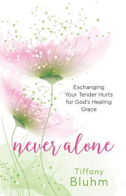 Download Never Alone: Exchanging Your Tender Hurts for Gods Healing Grace - Tiffany Bluhm file in ePub