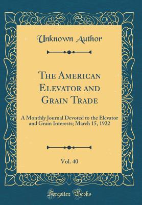 Download The American Elevator and Grain Trade, Vol. 40: A Monthly Journal Devoted to the Elevator and Grain Interests; March 15, 1922 (Classic Reprint) - Unknown | ePub