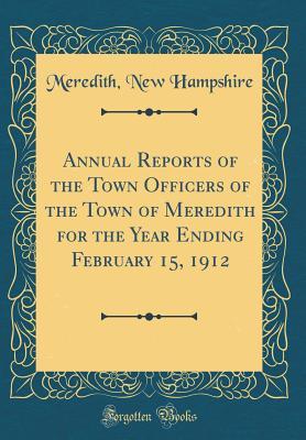 Read Annual Reports of the Town Officers of the Town of Meredith for the Year Ending February 15, 1912 (Classic Reprint) - Meredith New Hampshire | PDF
