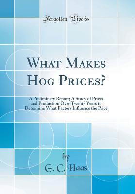 Read online What Makes Hog Prices?: A Preliminary Report; A Study of Prices and Production Over Twenty Years to Determine What Factors Influence the Price (Classic Reprint) - G C Haas file in ePub