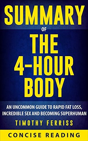 Read Summary of The 4 Hour Body: An Uncommon Guide to Rapid Fat-Loss, Incredible Sex, and Becoming Superhuman By Timothy Ferriss - Concise Reading file in PDF