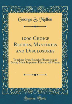 Download 1000 Choice Recipes, Mysteries and Disclosures: Touching Every Branch of Business and Giving Many Important Hints to All Classes (Classic Reprint) - George S. Mellen file in ePub