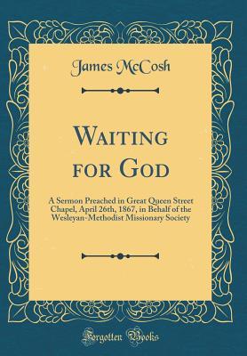 Read online Waiting for God: A Sermon Preached in Great Queen Street Chapel, April 26th, 1867, in Behalf of the Wesleyan-Methodist Missionary Society (Classic Reprint) - James McCosh file in PDF