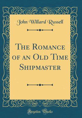 Download The Romance of an Old Time Shipmaster (Classic Reprint) - John Willard Russell file in PDF