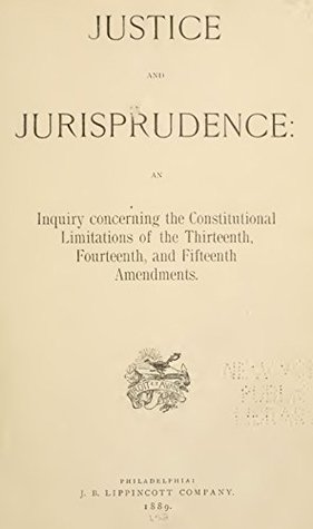 Read Justice and Jurisprudence: An inquiry concerning the constitutional limitations of the Thirteenth, Fourteenth, and Fifteenth amendments - Brotherhood Of Liberty | ePub