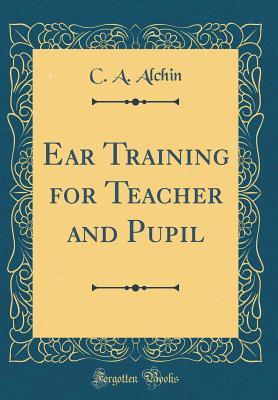 Read online Ear Training for Teacher and Pupil (Classic Reprint) - C an Alchin file in PDF